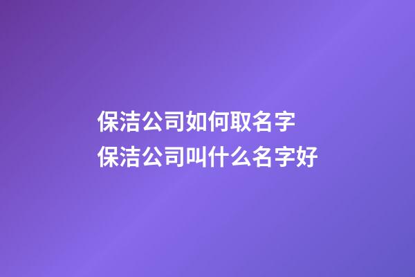 保洁公司如何取名字 保洁公司叫什么名字好-第1张-公司起名-玄机派